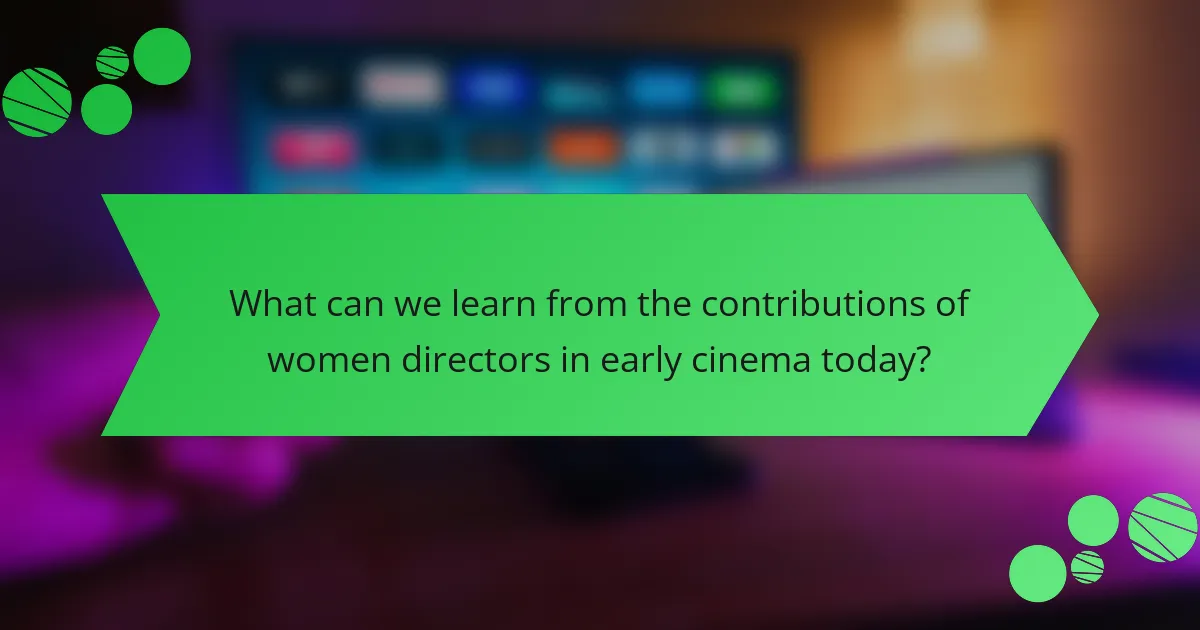 What can we learn from the contributions of women directors in early cinema today?